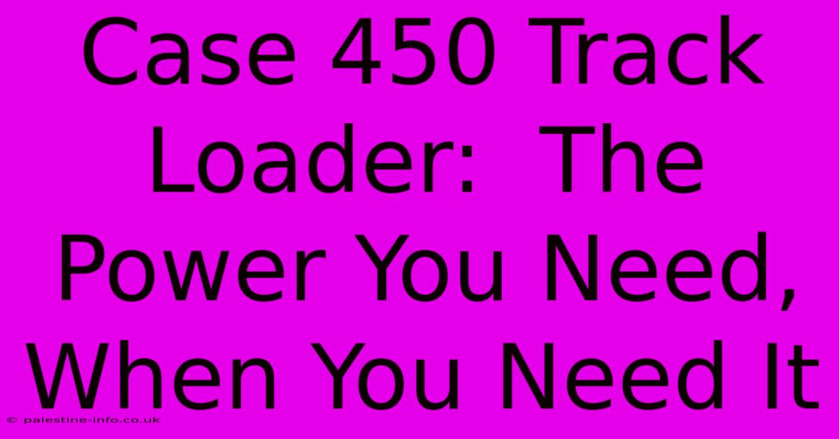 Case 450 Track Loader:  The Power You Need, When You Need It