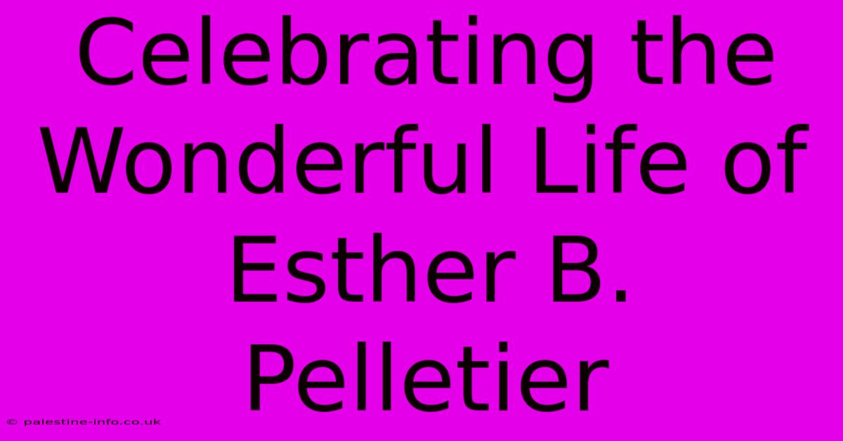 Celebrating The Wonderful Life Of Esther B. Pelletier