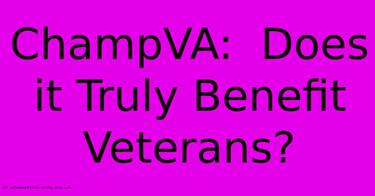 ChampVA:  Does It Truly Benefit Veterans?