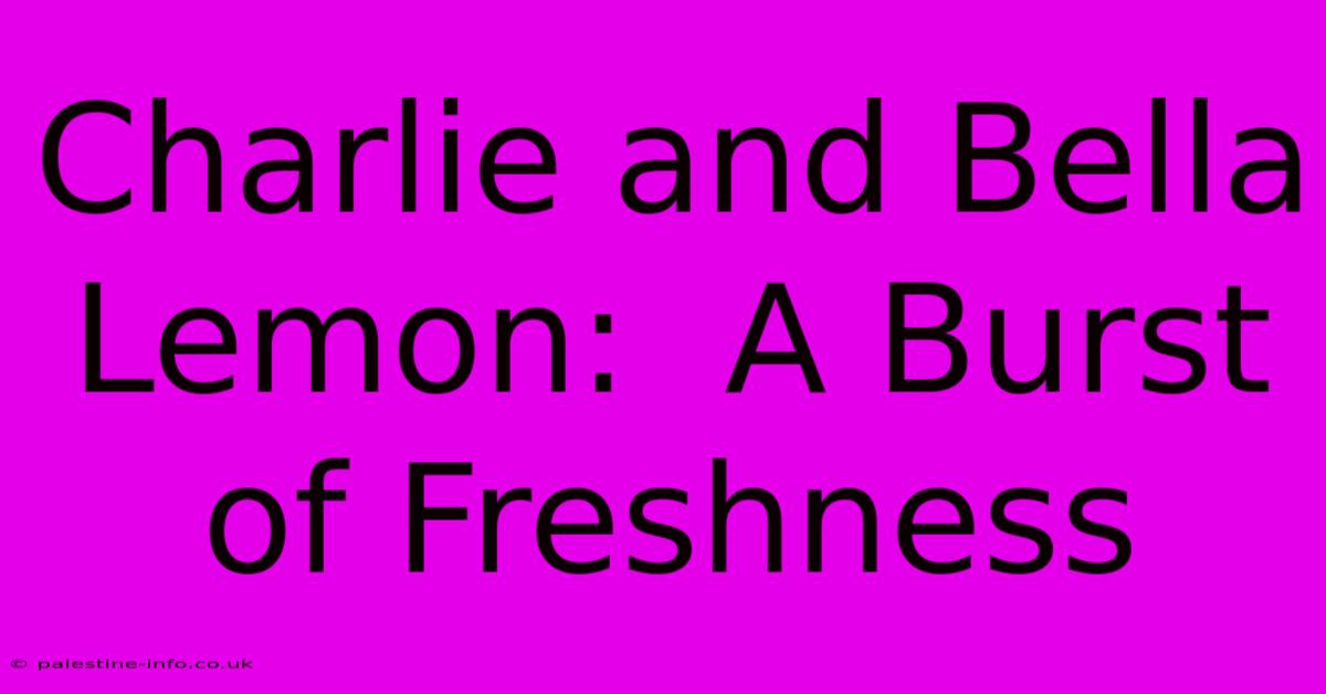 Charlie And Bella Lemon:  A Burst Of Freshness