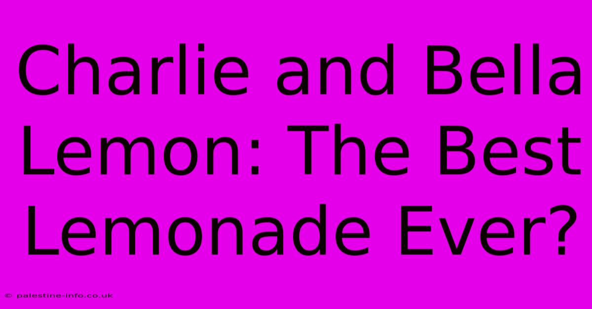 Charlie And Bella Lemon: The Best Lemonade Ever?