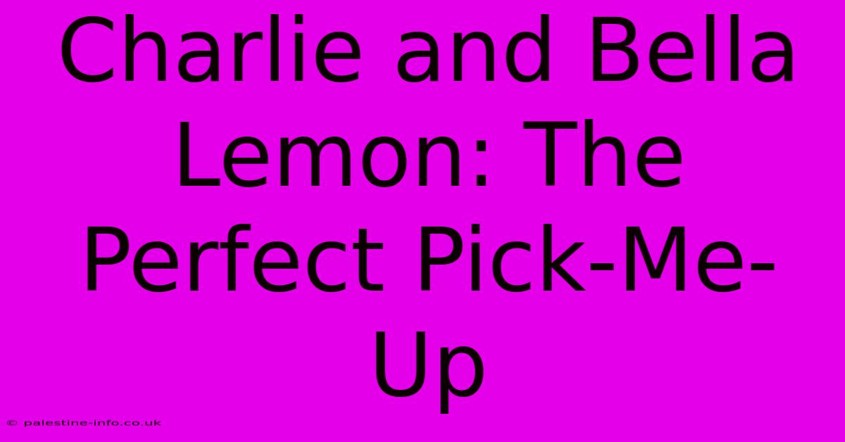 Charlie And Bella Lemon: The Perfect Pick-Me-Up