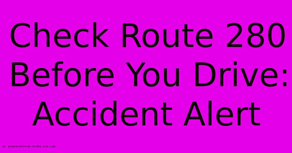 Check Route 280 Before You Drive: Accident Alert