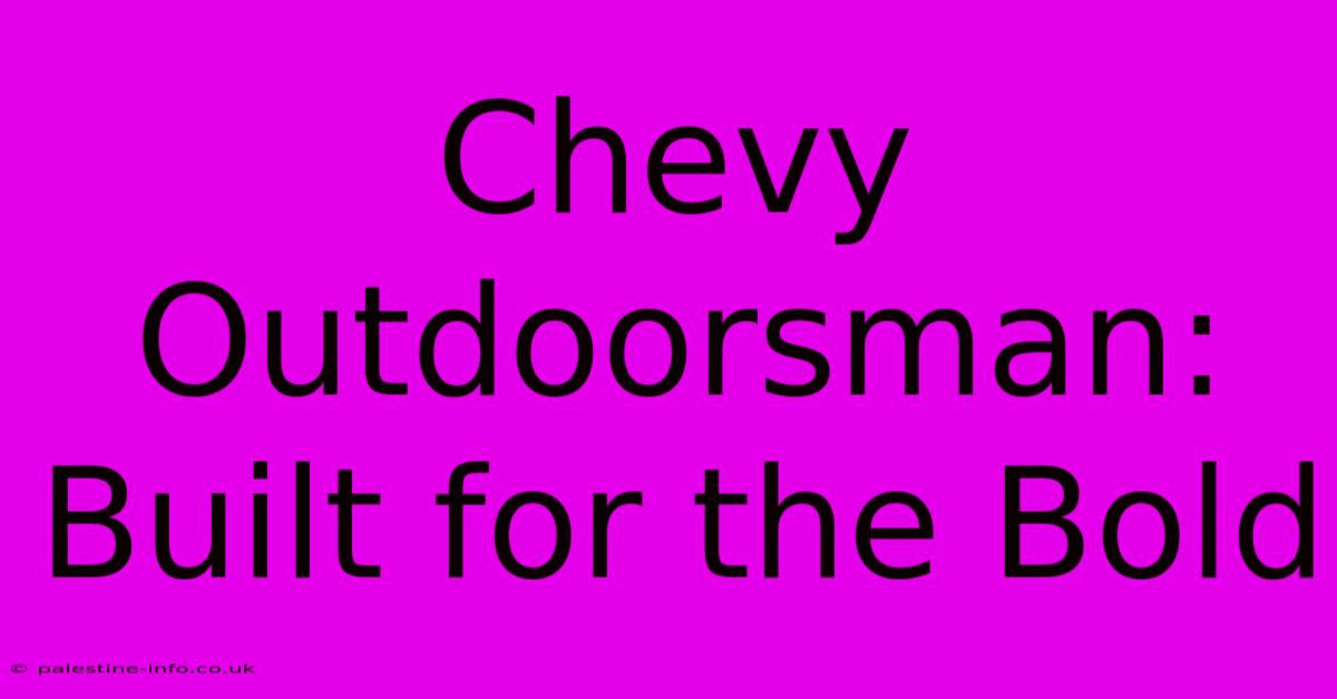 Chevy Outdoorsman: Built For The Bold