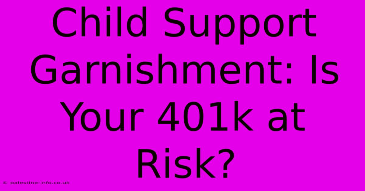 Child Support Garnishment: Is Your 401k At Risk?