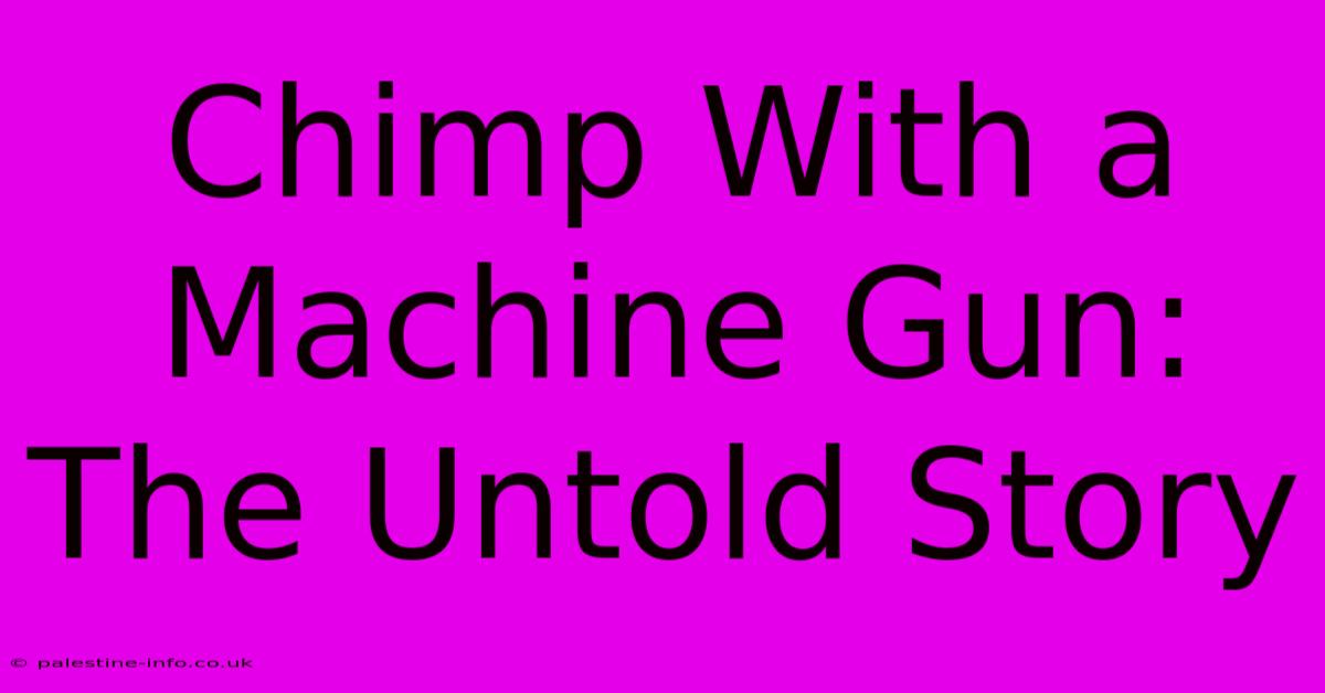 Chimp With A Machine Gun: The Untold Story