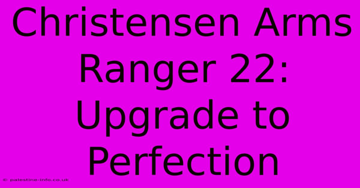 Christensen Arms Ranger 22: Upgrade To Perfection