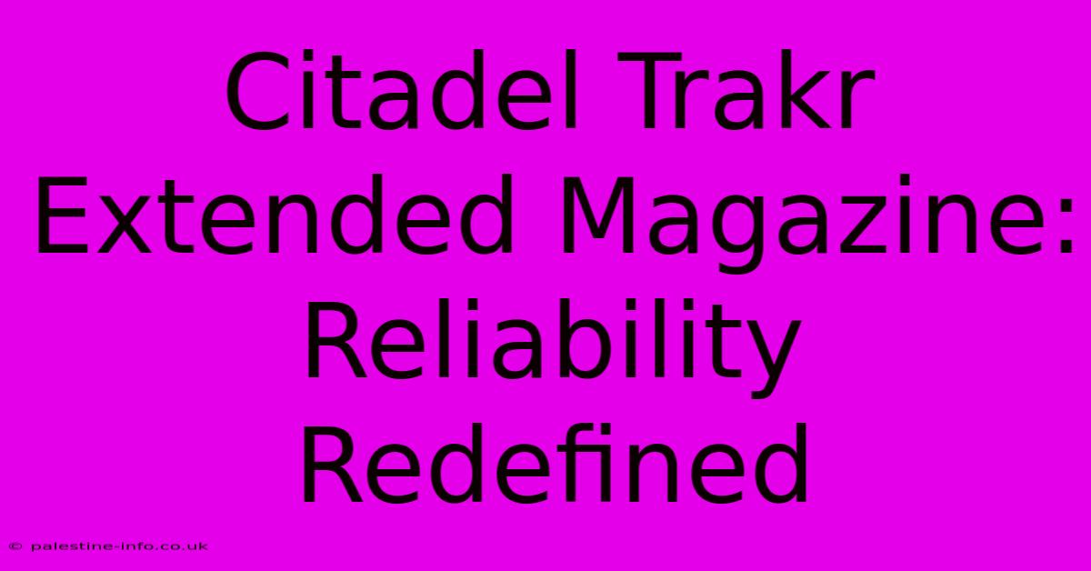 Citadel Trakr Extended Magazine: Reliability Redefined