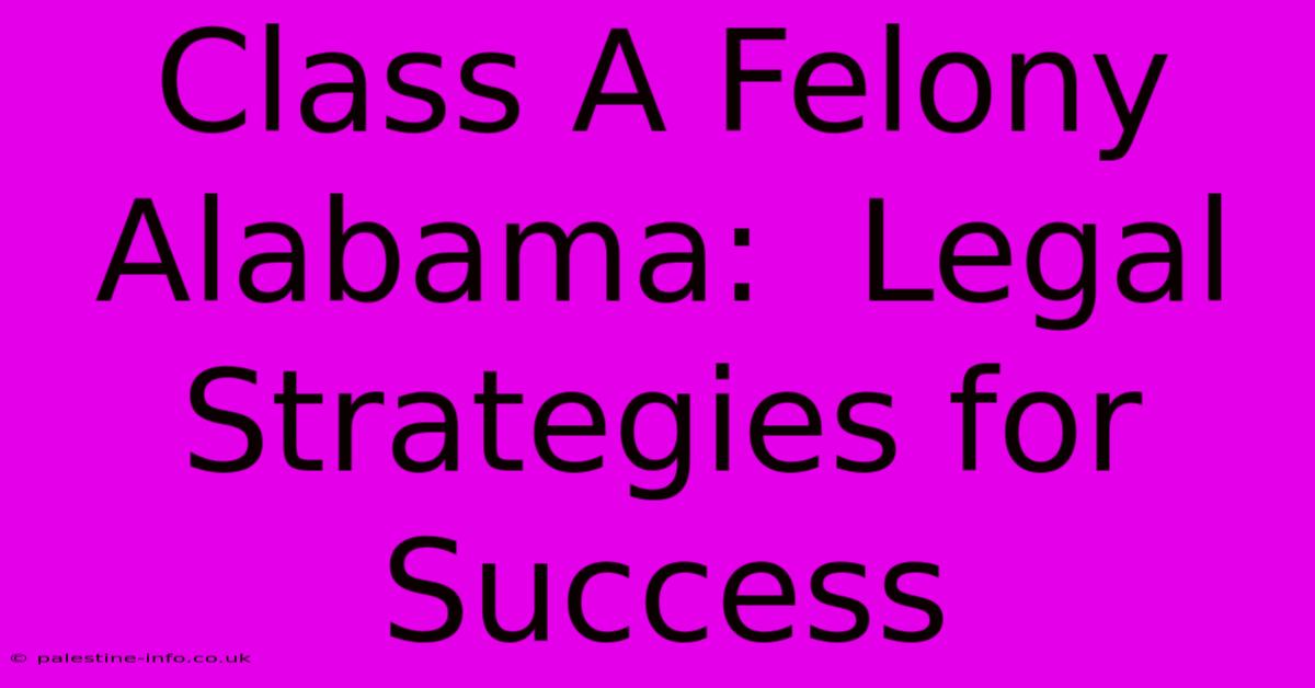 Class A Felony Alabama:  Legal Strategies For Success