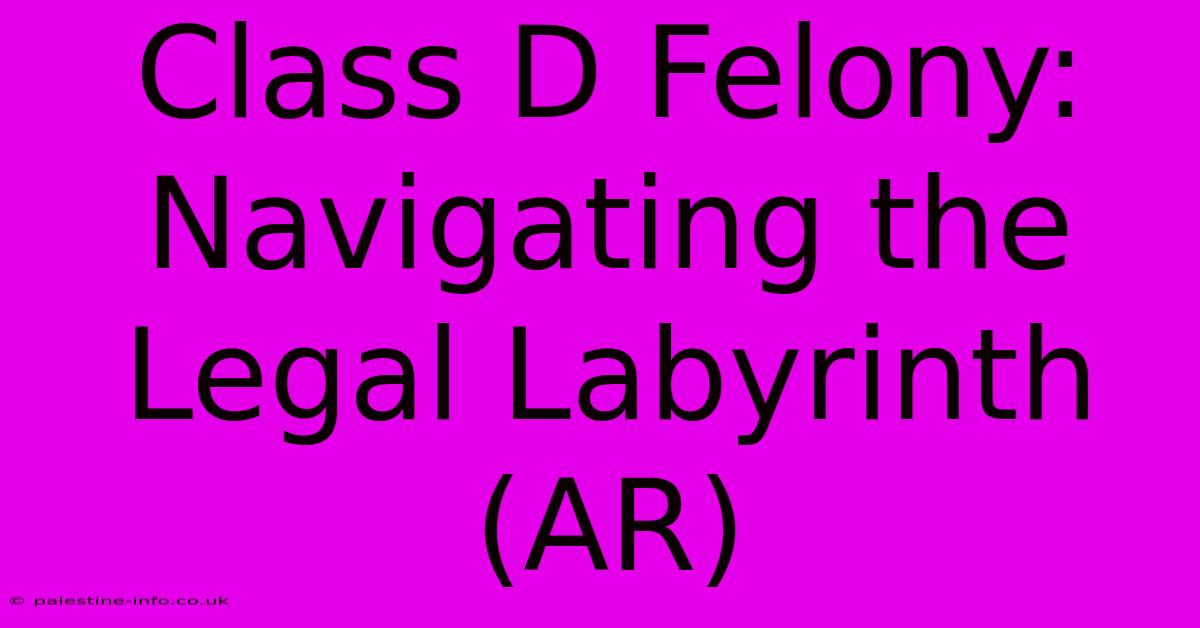 Class D Felony:  Navigating The Legal Labyrinth (AR)