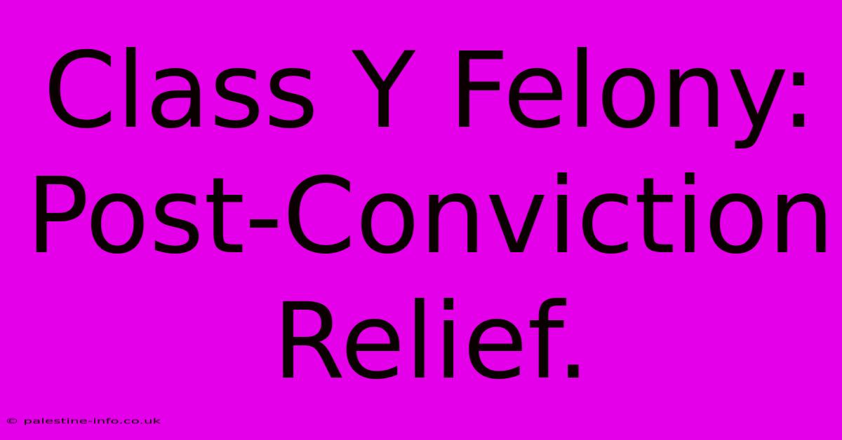 Class Y Felony:  Post-Conviction Relief.