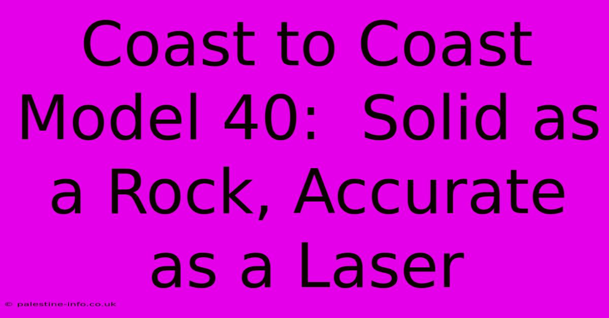 Coast To Coast Model 40:  Solid As A Rock, Accurate As A Laser