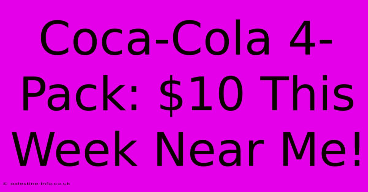 Coca-Cola 4-Pack: $10 This Week Near Me!