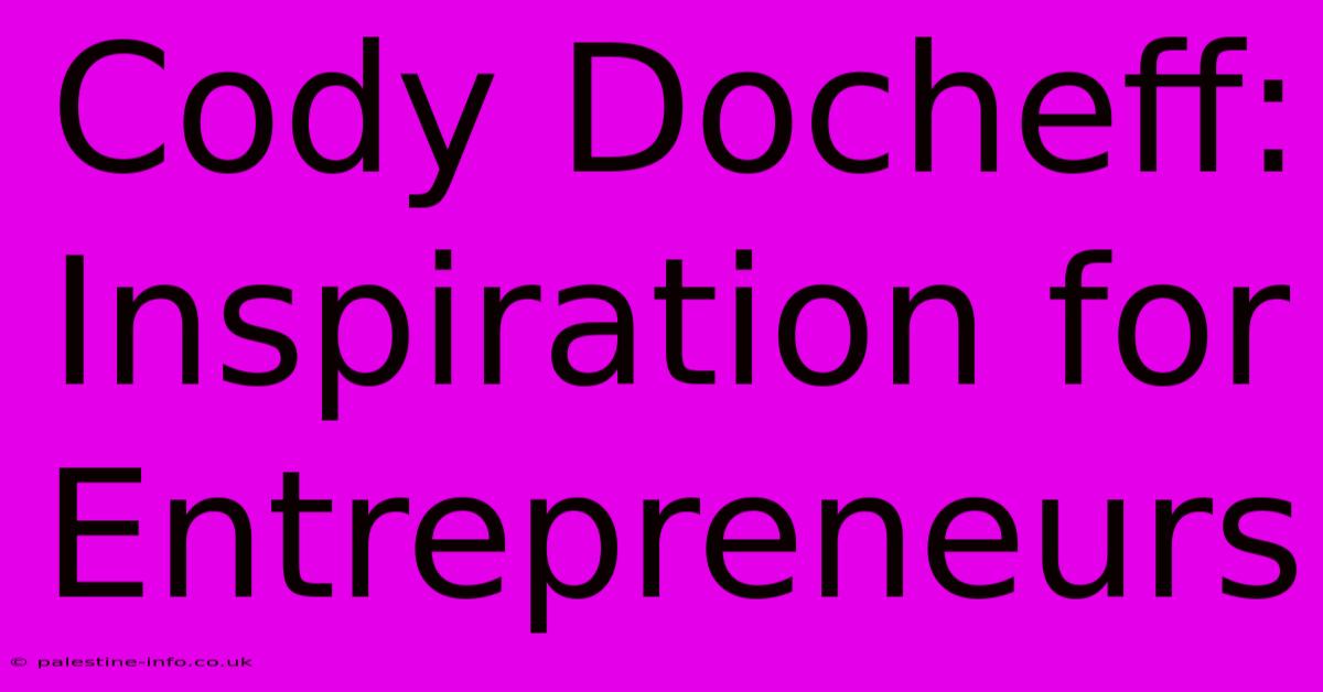 Cody Docheff: Inspiration For Entrepreneurs