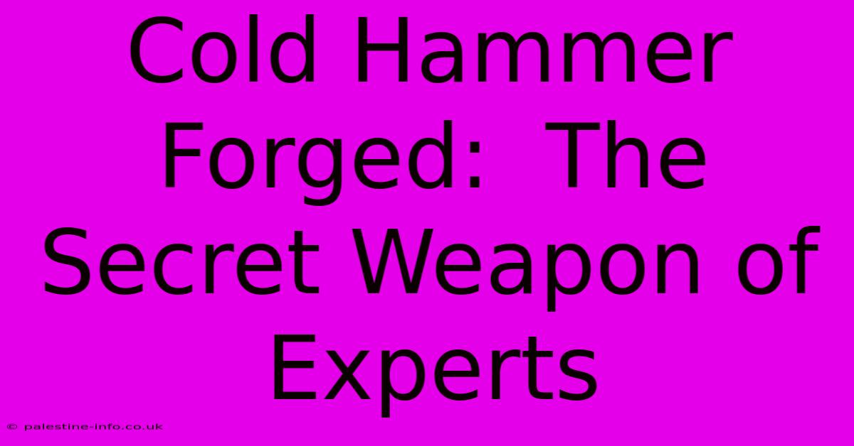 Cold Hammer Forged:  The Secret Weapon Of Experts