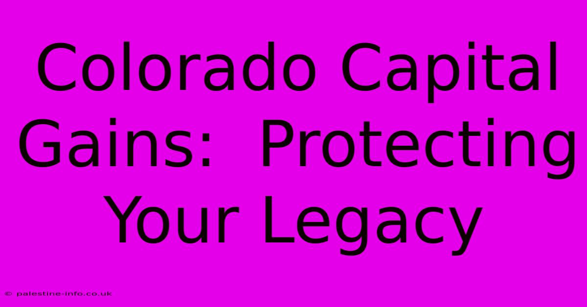 Colorado Capital Gains:  Protecting Your Legacy