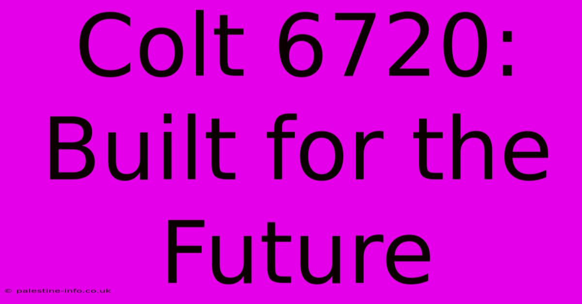 Colt 6720:  Built For The Future