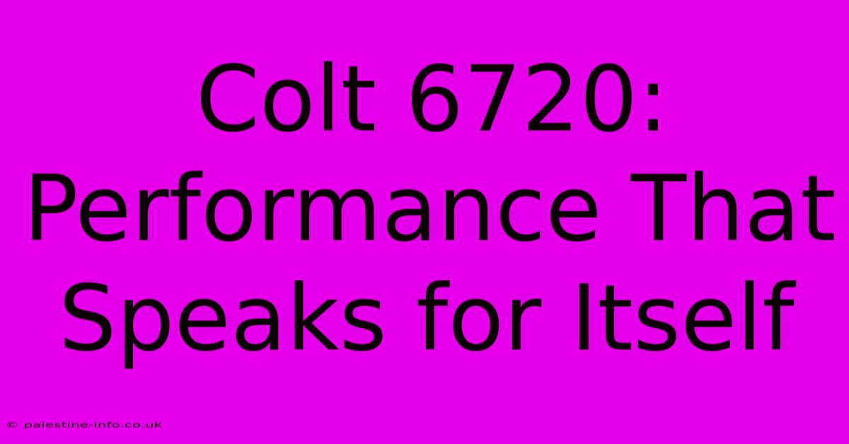 Colt 6720: Performance That Speaks For Itself