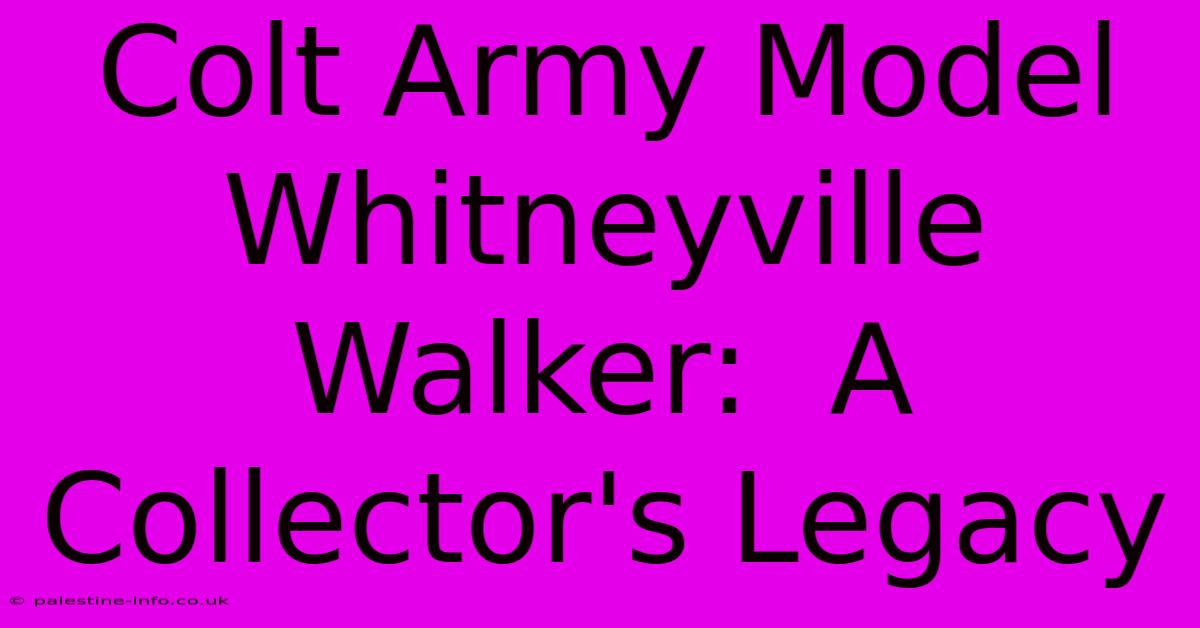 Colt Army Model Whitneyville Walker:  A Collector's Legacy