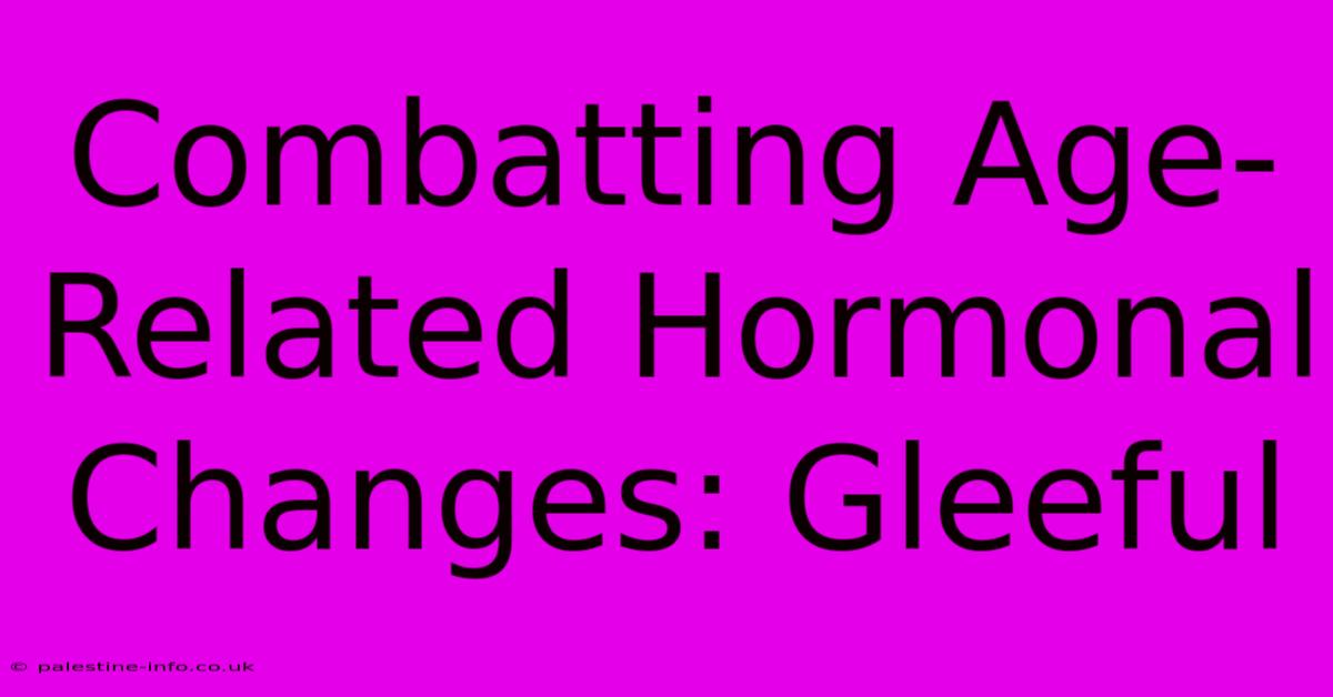 Combatting Age-Related Hormonal Changes: Gleeful