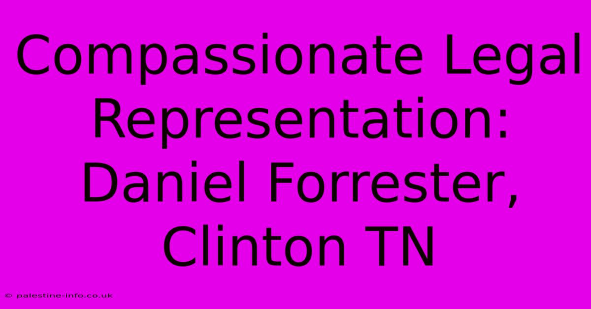 Compassionate Legal Representation: Daniel Forrester, Clinton TN