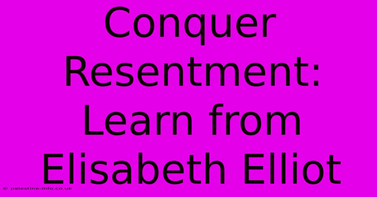 Conquer Resentment: Learn From Elisabeth Elliot