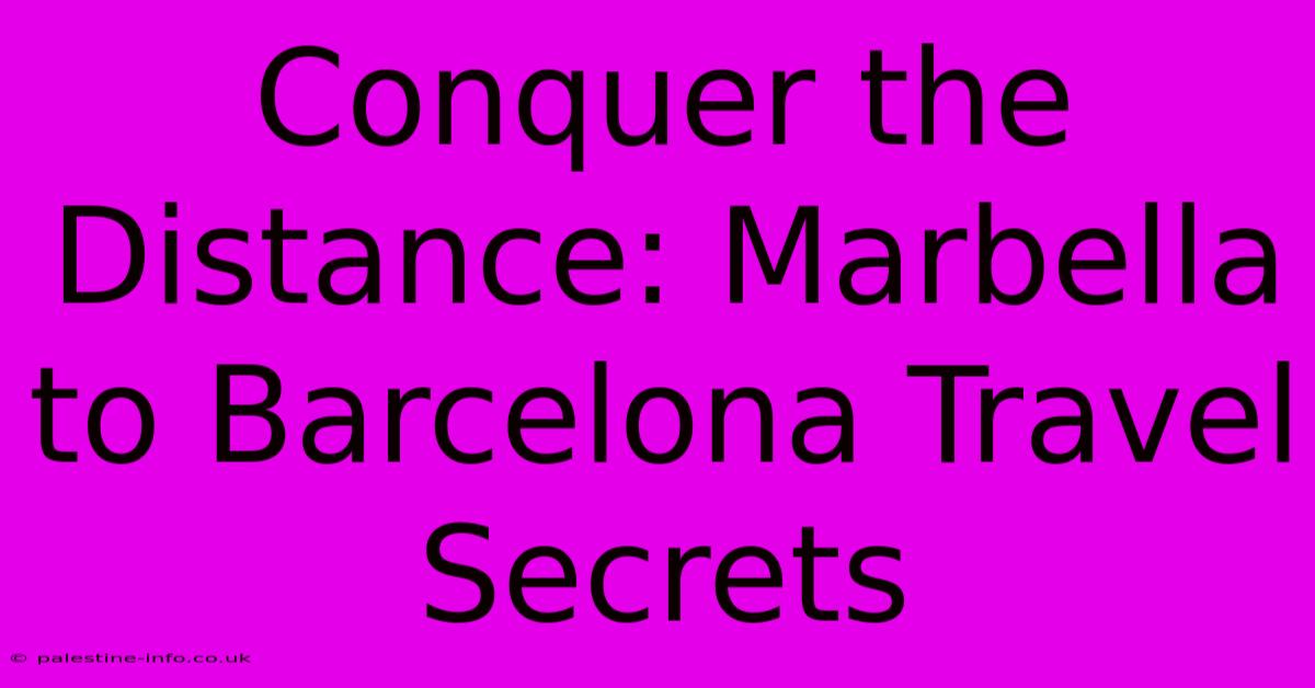 Conquer The Distance: Marbella To Barcelona Travel Secrets