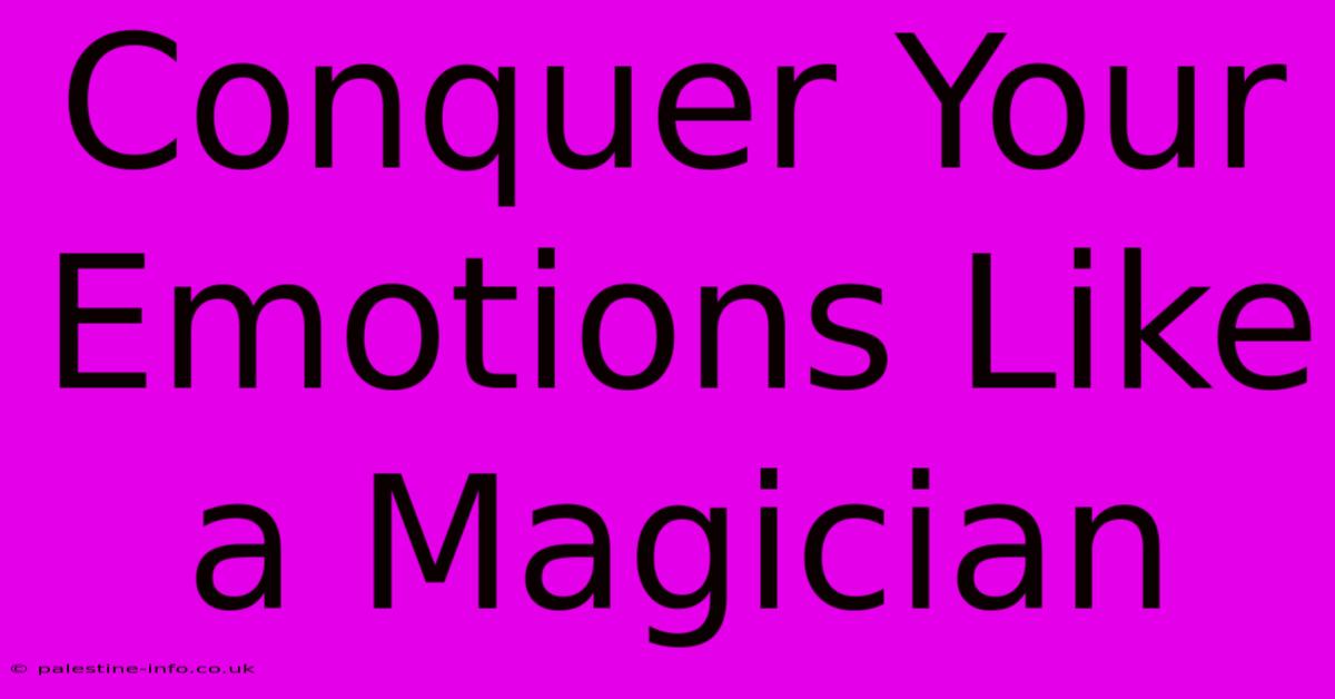 Conquer Your Emotions Like A Magician