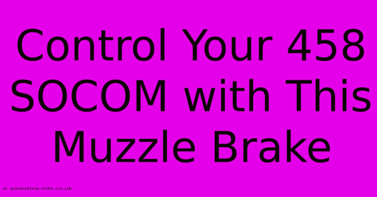 Control Your 458 SOCOM With This Muzzle Brake