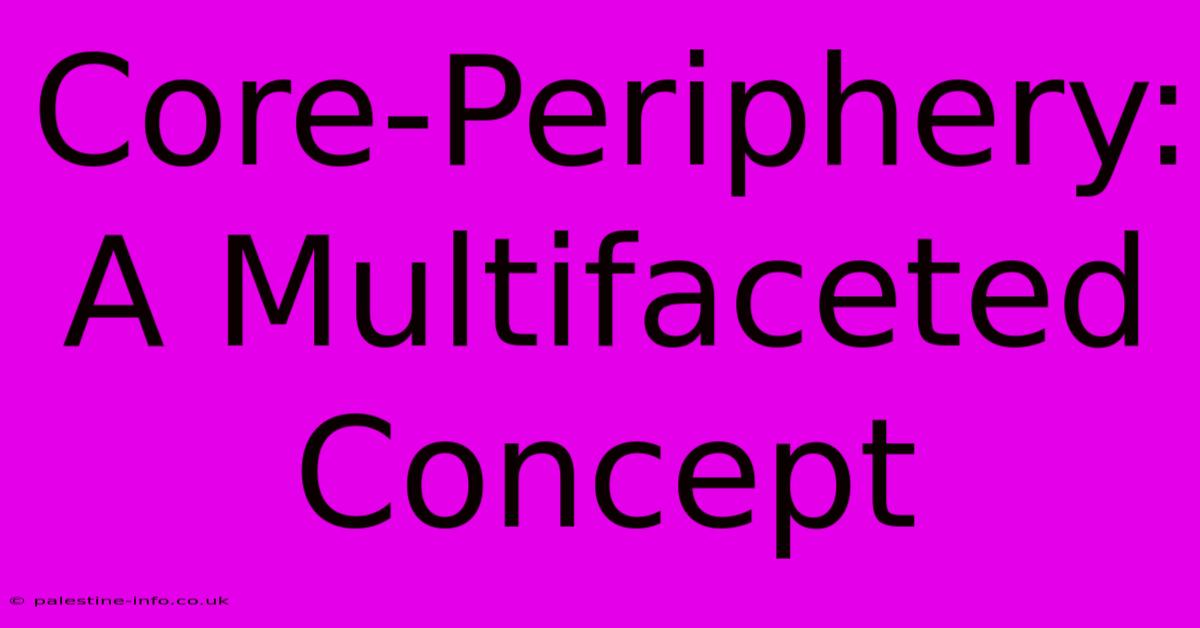 Core-Periphery:  A Multifaceted Concept