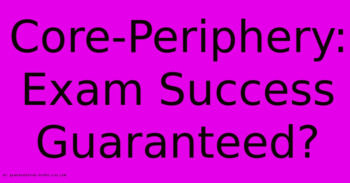 Core-Periphery:  Exam Success Guaranteed?