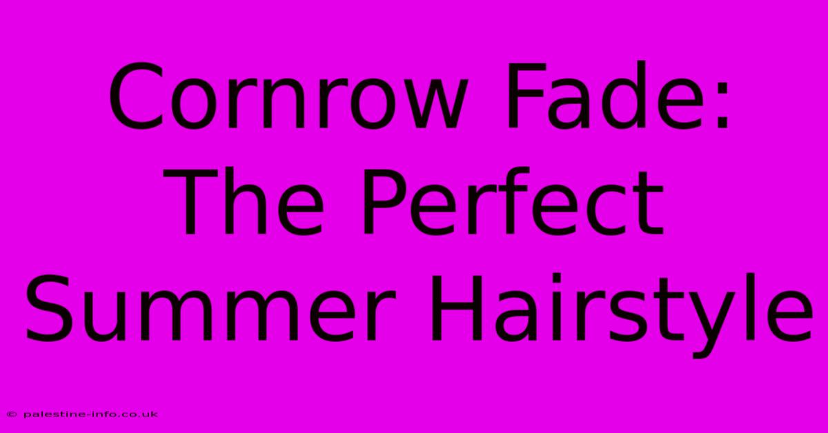 Cornrow Fade:  The Perfect Summer Hairstyle