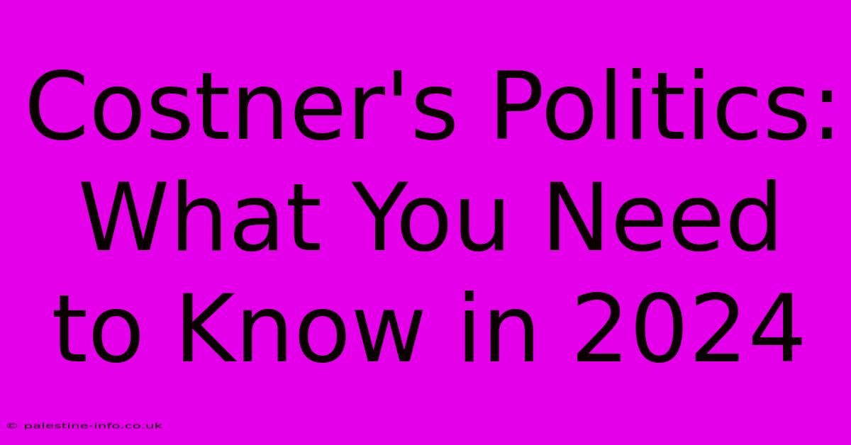 Costner's Politics: What You Need To Know In 2024