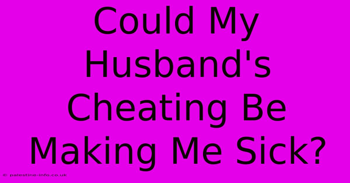 Could My Husband's Cheating Be Making Me Sick?