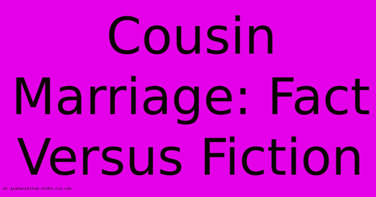 Cousin Marriage: Fact Versus Fiction