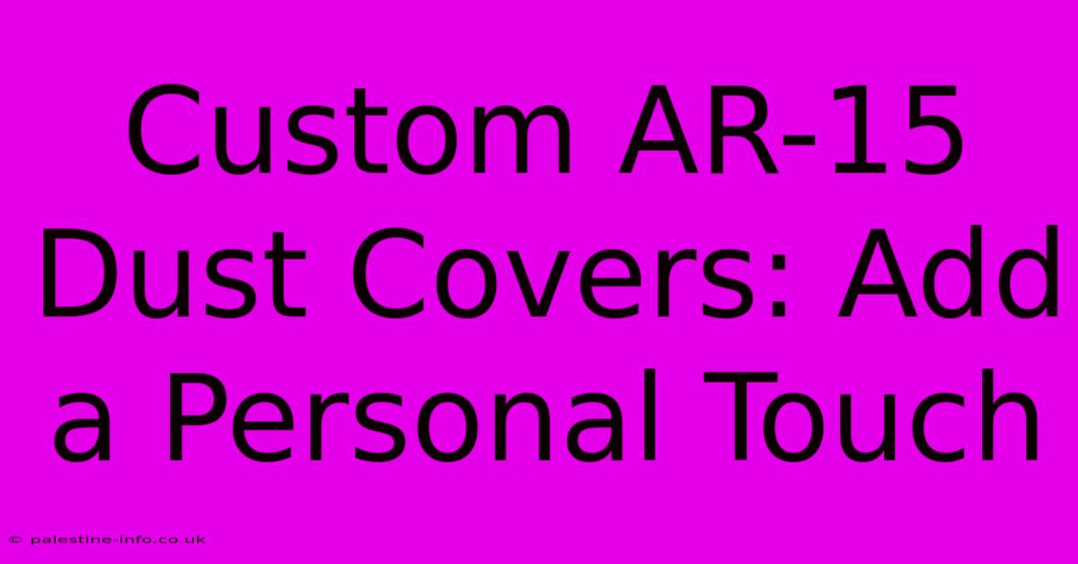 Custom AR-15 Dust Covers: Add A Personal Touch