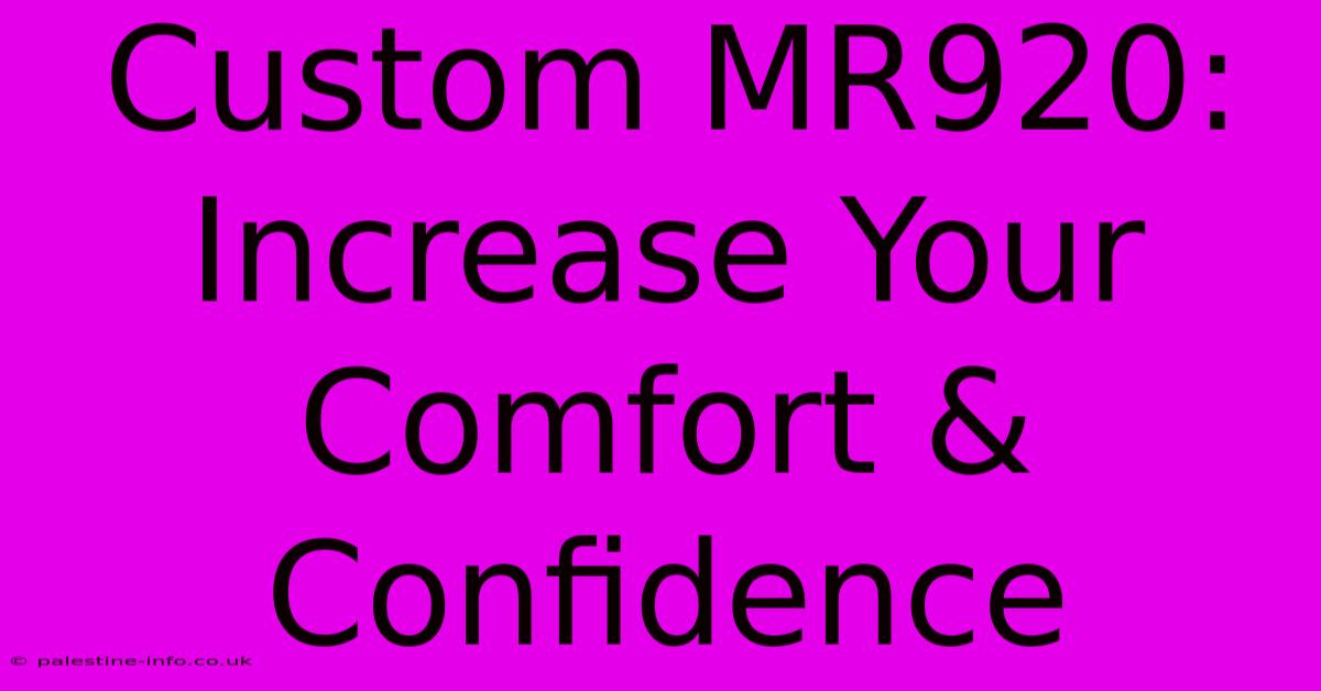 Custom MR920:   Increase Your Comfort & Confidence