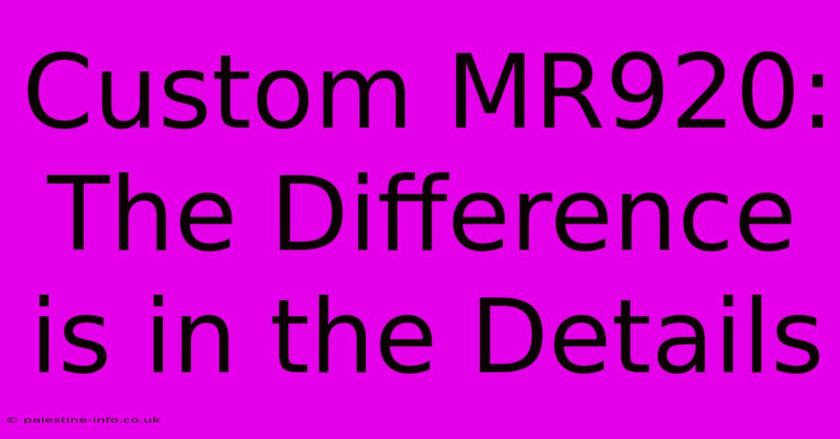 Custom MR920: The Difference Is In The Details