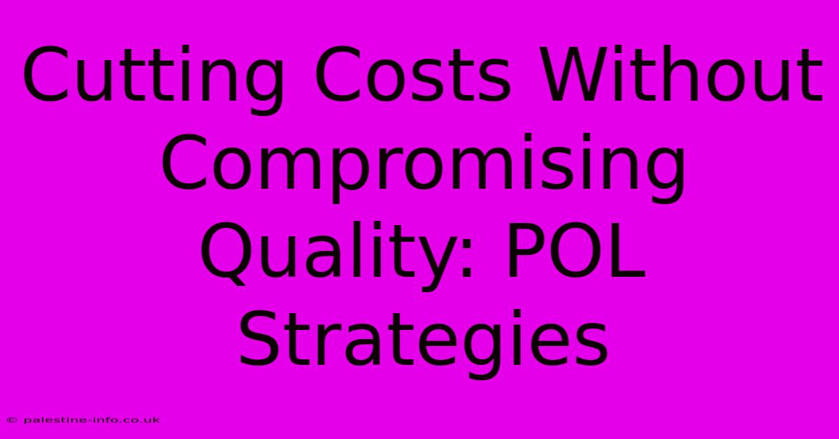 Cutting Costs Without Compromising Quality: POL Strategies