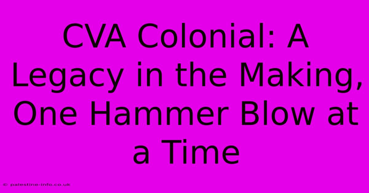 CVA Colonial: A Legacy In The Making, One Hammer Blow At A Time