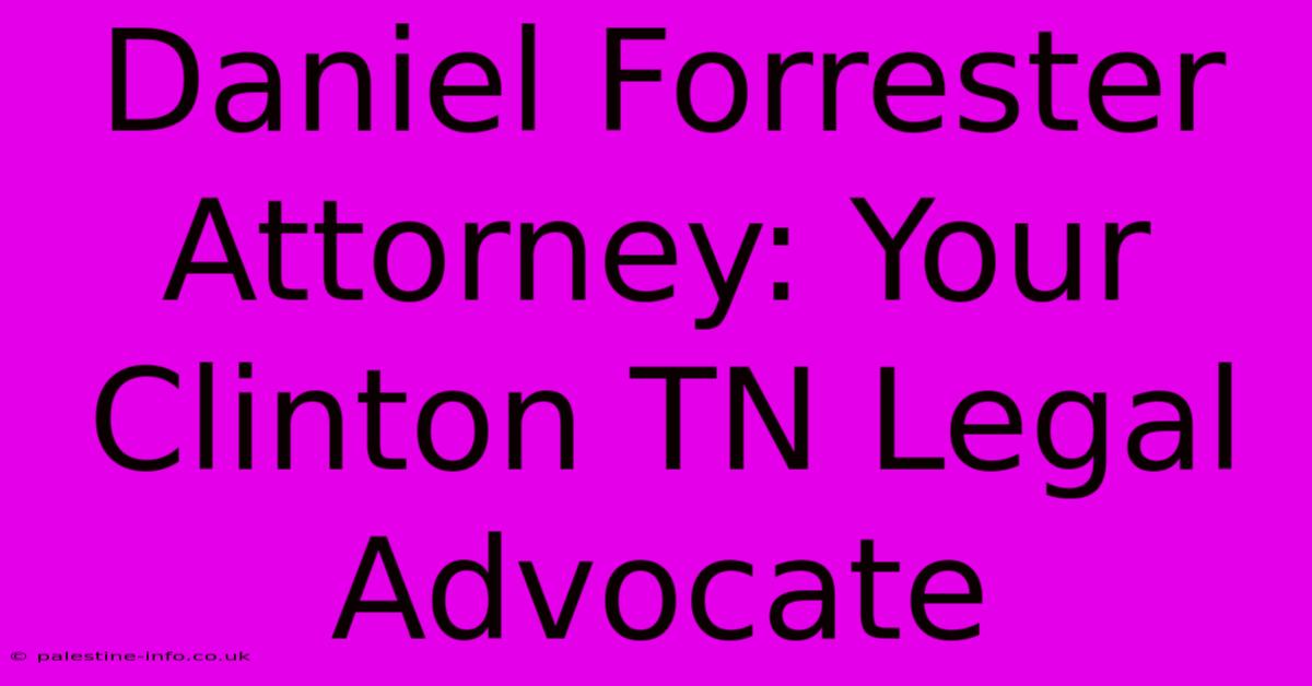 Daniel Forrester Attorney: Your Clinton TN Legal Advocate