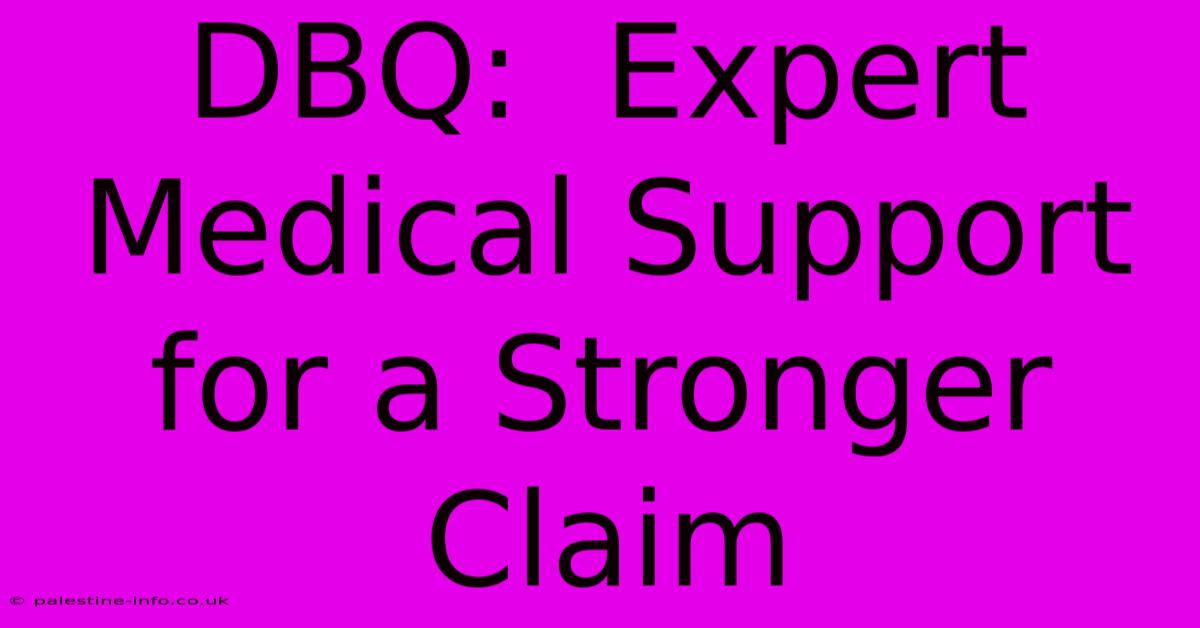 DBQ:  Expert Medical Support For A Stronger Claim