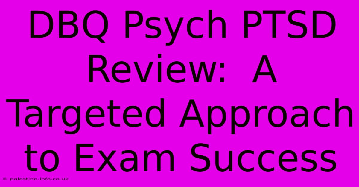 DBQ Psych PTSD Review:  A Targeted Approach To Exam Success