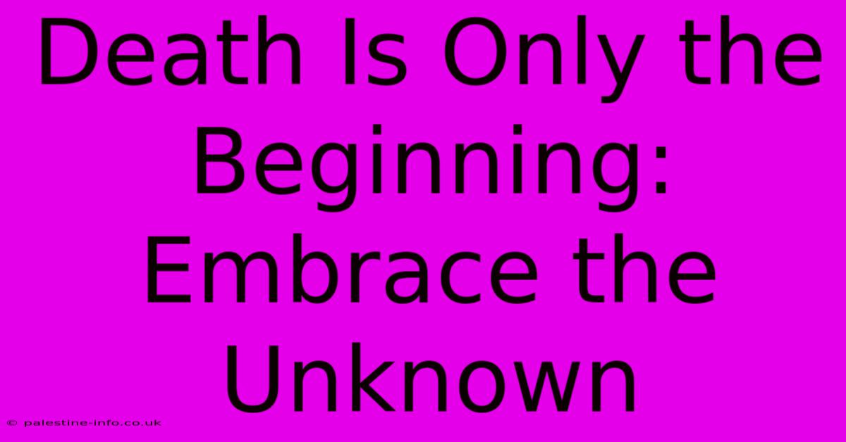 Death Is Only The Beginning: Embrace The Unknown