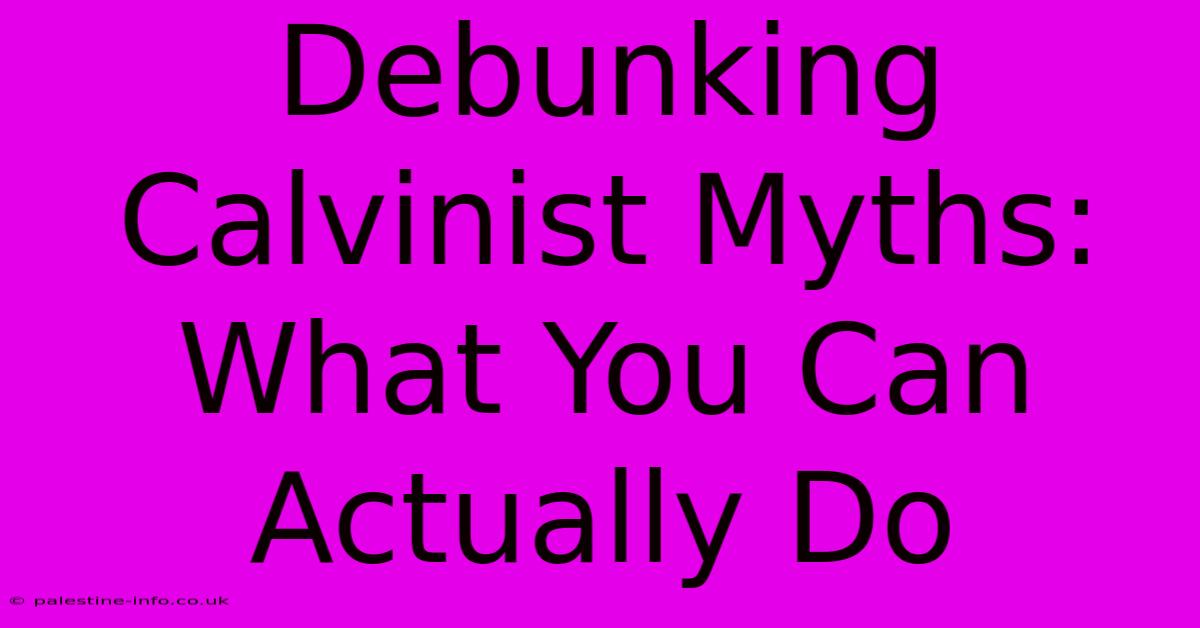 Debunking Calvinist Myths:  What You Can Actually Do