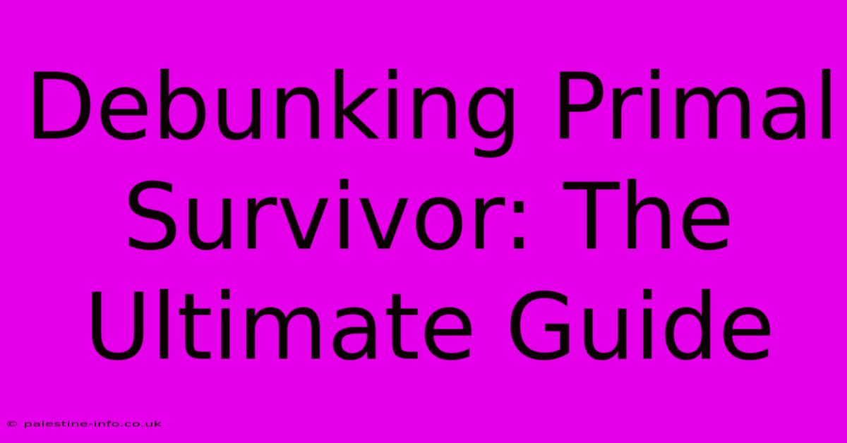 Debunking Primal Survivor: The Ultimate Guide