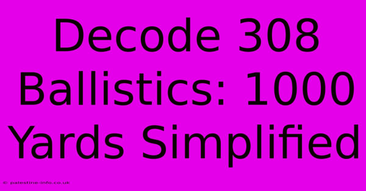 Decode 308 Ballistics: 1000 Yards Simplified