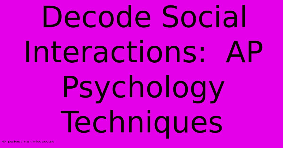 Decode Social Interactions:  AP Psychology Techniques