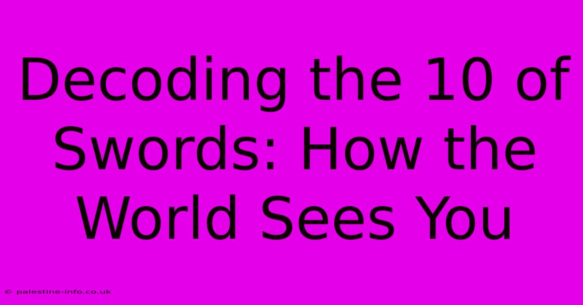 Decoding The 10 Of Swords: How The World Sees You