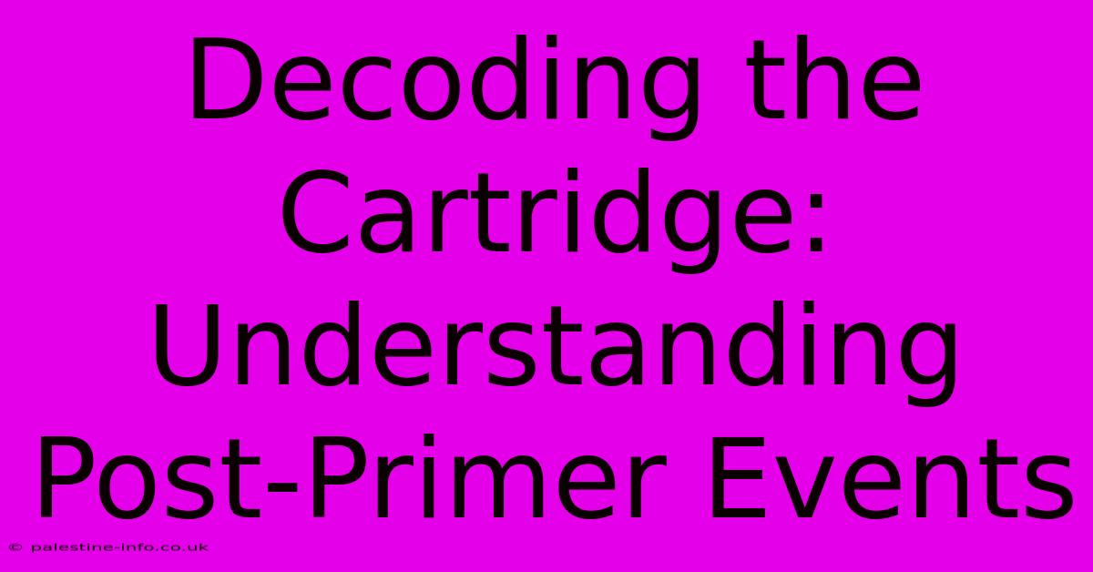 Decoding The Cartridge: Understanding Post-Primer Events